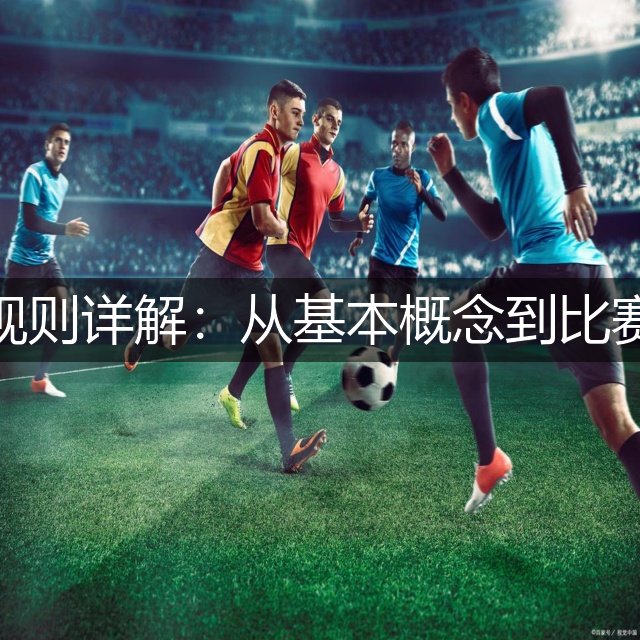 足球规则详解：从基本概念到比赛流程