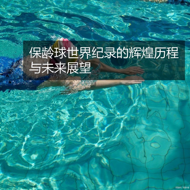保龄球世界纪录的辉煌历程与未来展望