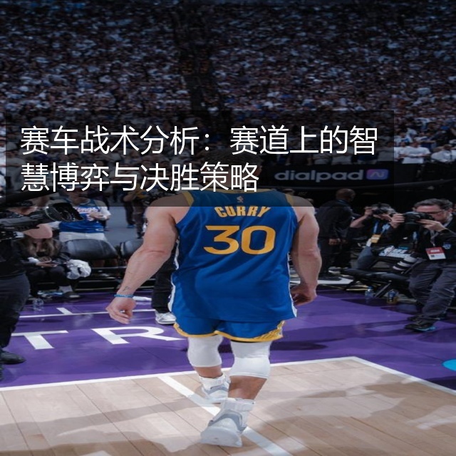 赛车战术分析：赛道上的智慧博弈与决胜策略